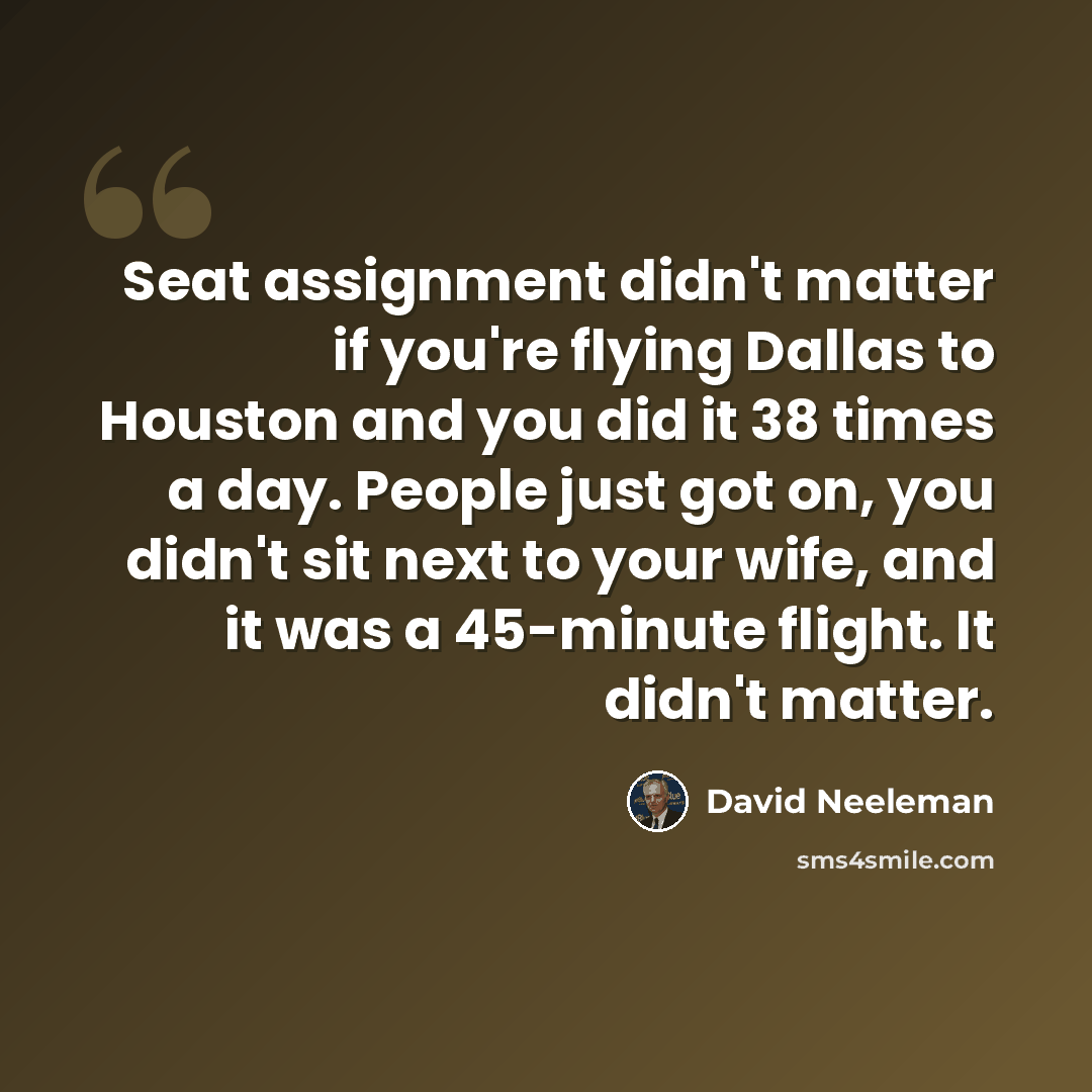 “Seat assignment didn't matter if you're flying Dallas to Houston and you did it 38 times a day. People just got on, you didn't sit next to your wife, and it was a 45-minute flight. It didn't matter.” quote by David Neeleman