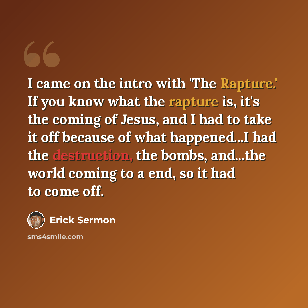 “I came on the intro with 'The Rapture.' If you know what the rapture is, it's the coming of Jesus, and I had to take it off because of what happened...I had the destruction, the bombs, and...the world coming to a end, so it had to come off.” quote by Erick Sermon