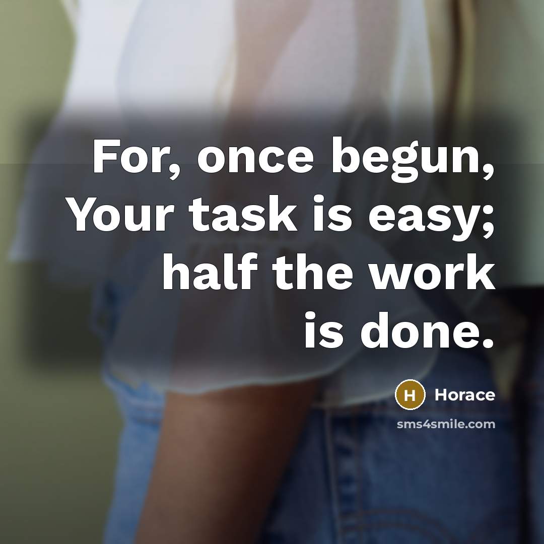 “For, once begun, Your task is easy; half the work is done.” quote by Horace