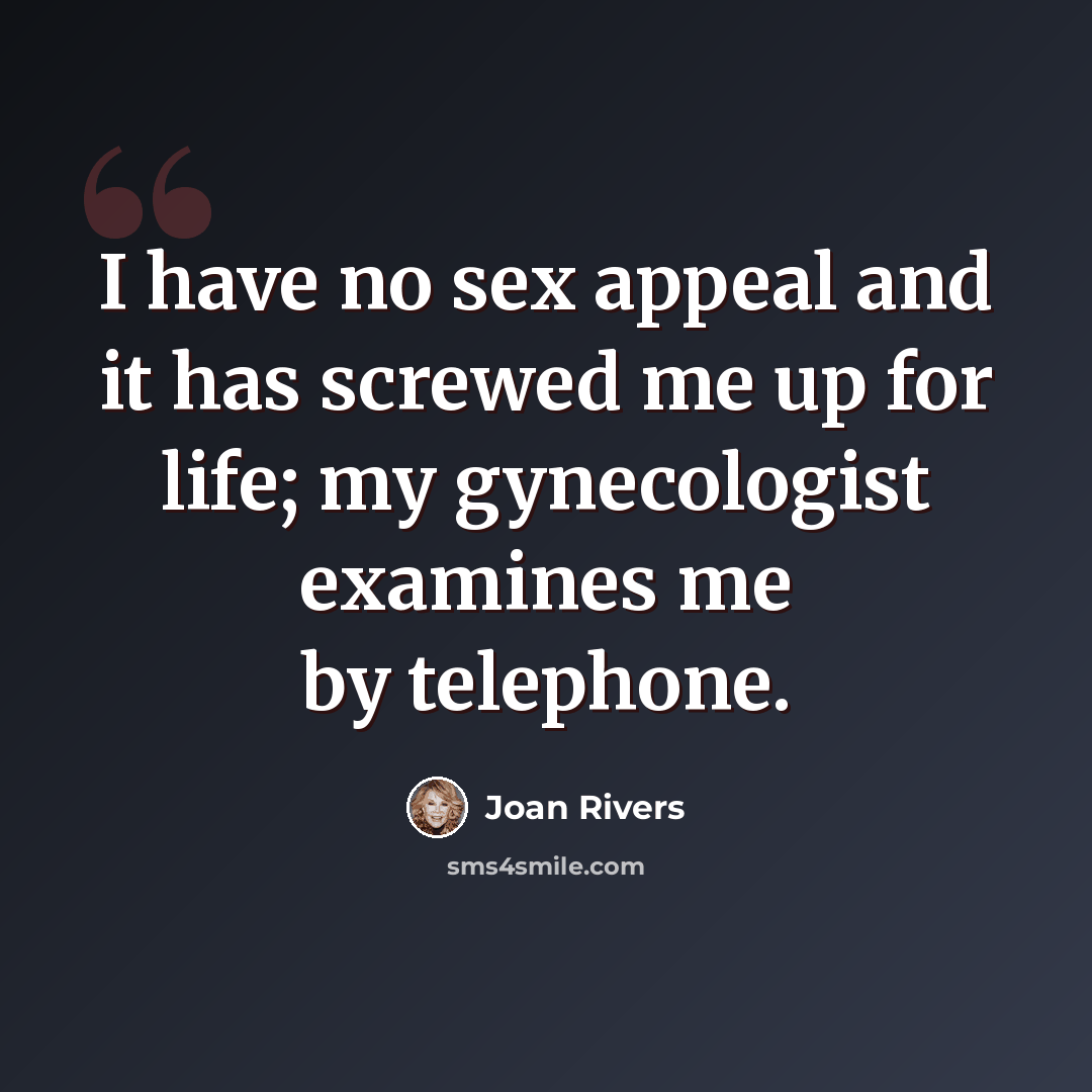 “I have no sex appeal and it has screwed me up for life; my gynecologist examines me by telephone.” quote by Joan Rivers