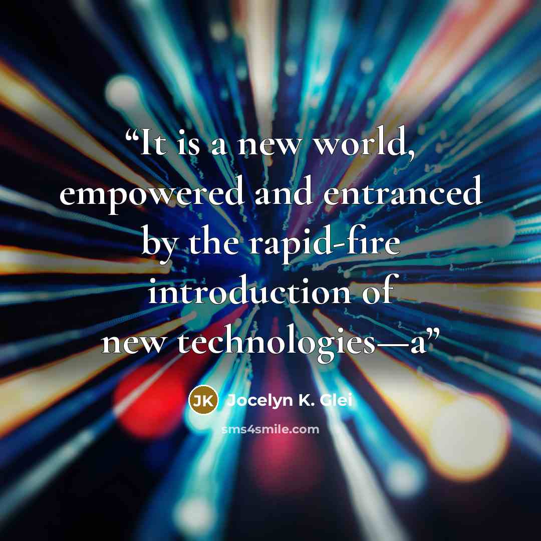 “It is a new world, empowered and entranced by the rapid-fire introduction of new technologies—a” quote by Jocelyn K. Glei
