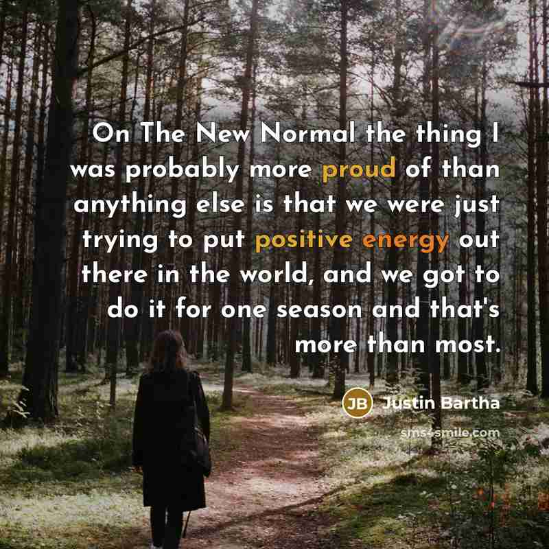 “On The New Normal the thing I was probably more proud of than anything else is that we were just trying to put positive energy out there in the world, and we got to do it for one season and that's more than most.” quote by Justin Bartha