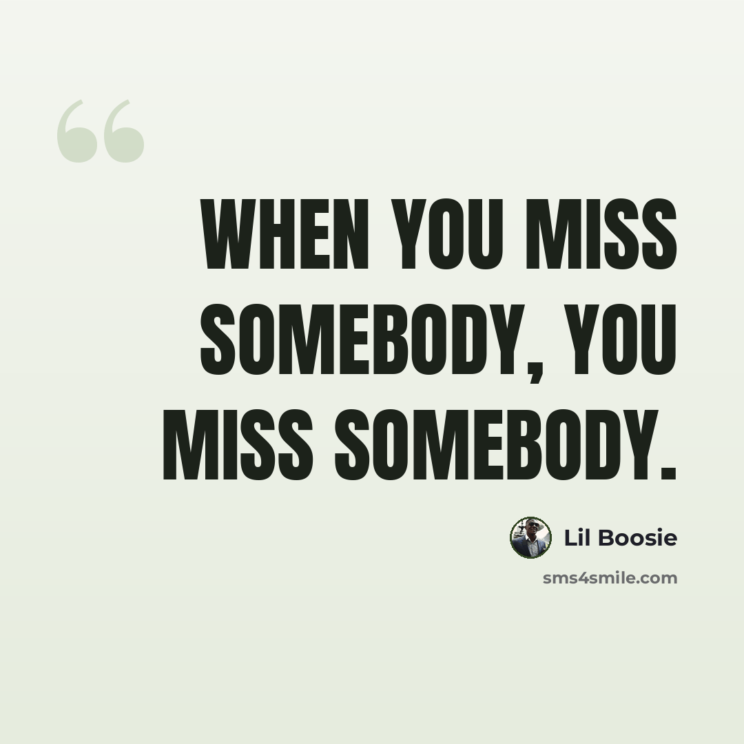 “When you miss somebody, you miss somebody.” quote by Lil Boosie
