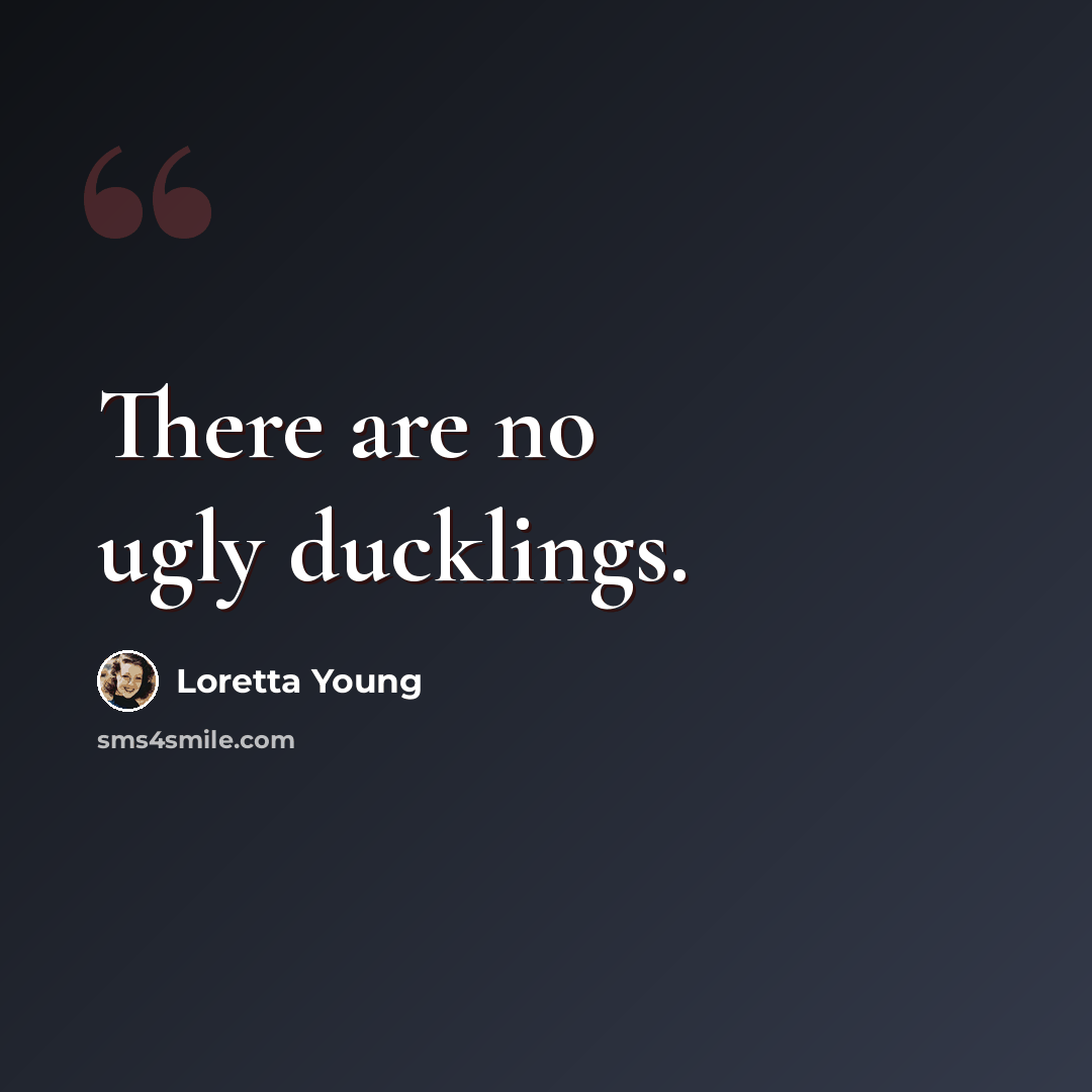 “There are no ugly ducklings.” quote by Loretta Young