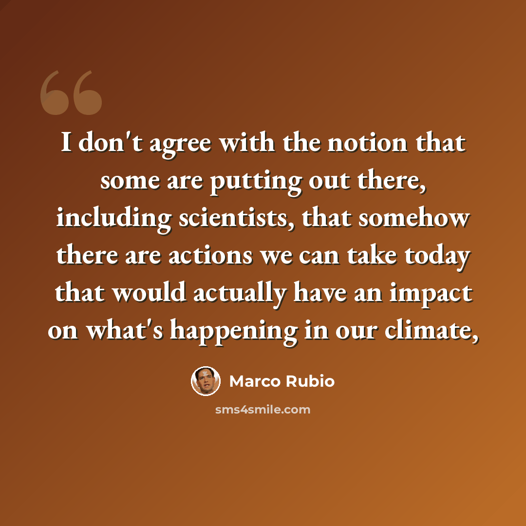 “I don't agree with the notion that some are putting out there, including scientists, that somehow there are actions we can take today that would actually have an impact on what's happening in our climate,” quote by Marco Rubio