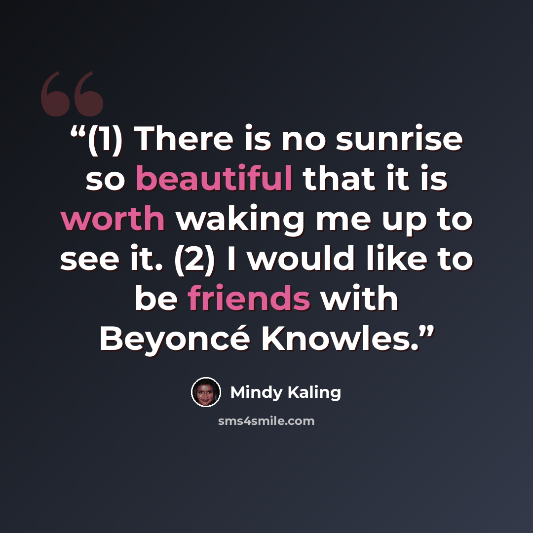 “(1) There is no sunrise so beautiful that it is worth waking me up to see it. (2) I would like to be friends with Beyoncé Knowles.” quote by Mindy Kaling