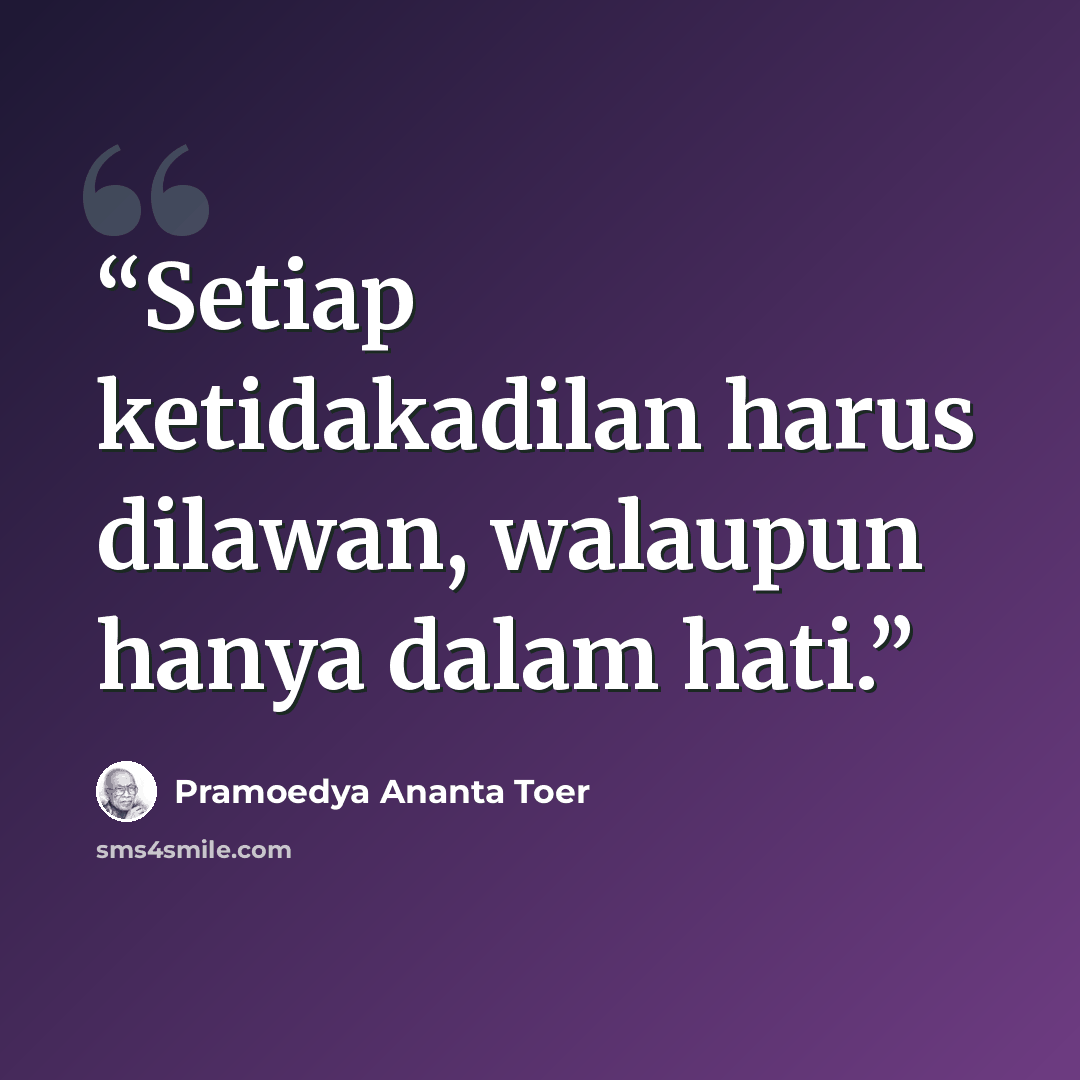 “Setiap ketidakadilan harus dilawan, walaupun hanya dalam hati.” quote by Pramoedya Ananta Toer