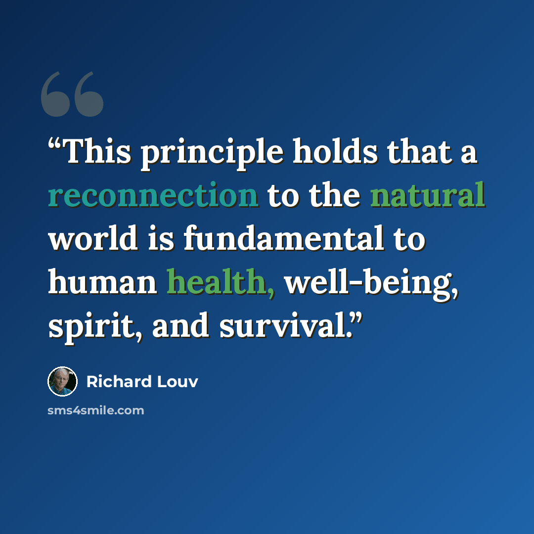 “This principle holds that a reconnection to the natural world is fundamental to human health, well-being, spirit, and survival.” quote by Richard Louv