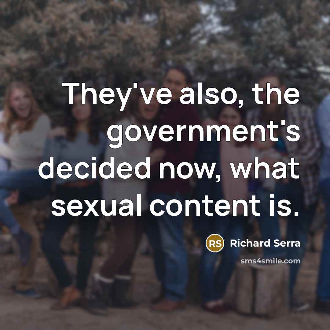 “They've also, the government's decided now, what sexual content is.” quote by Richard Serra