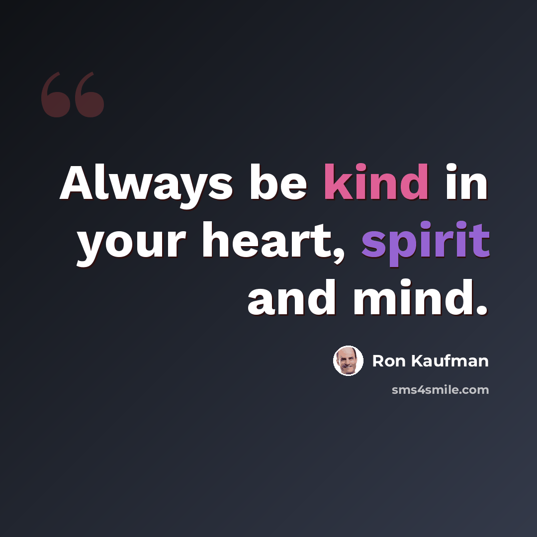 “Always be kind in your heart, spirit and mind.” quote by Ron Kaufman