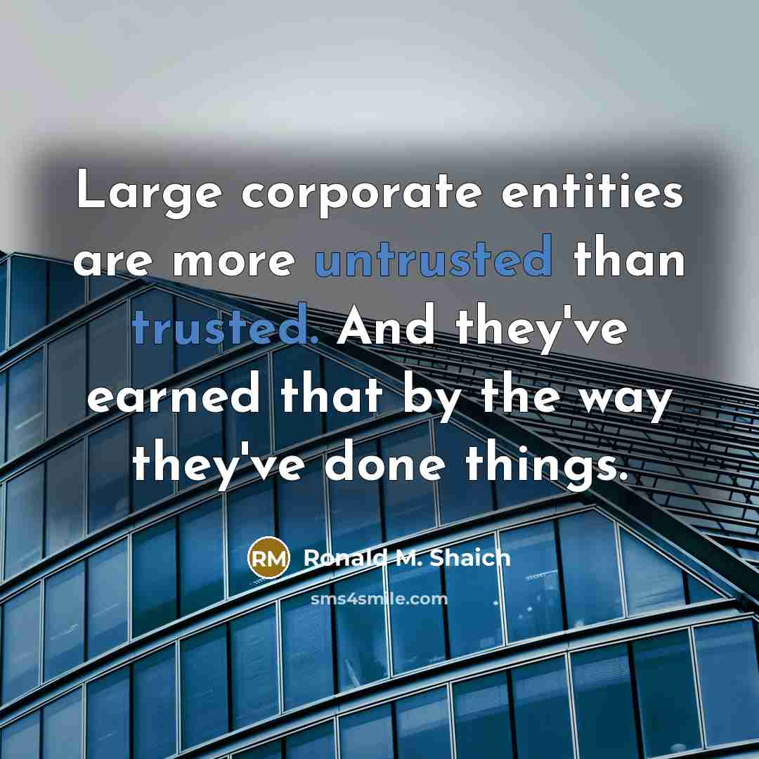 “Large corporate entities are more untrusted than trusted. And they've earned that by the way they've done things.” quote by Ronald M. Shaich