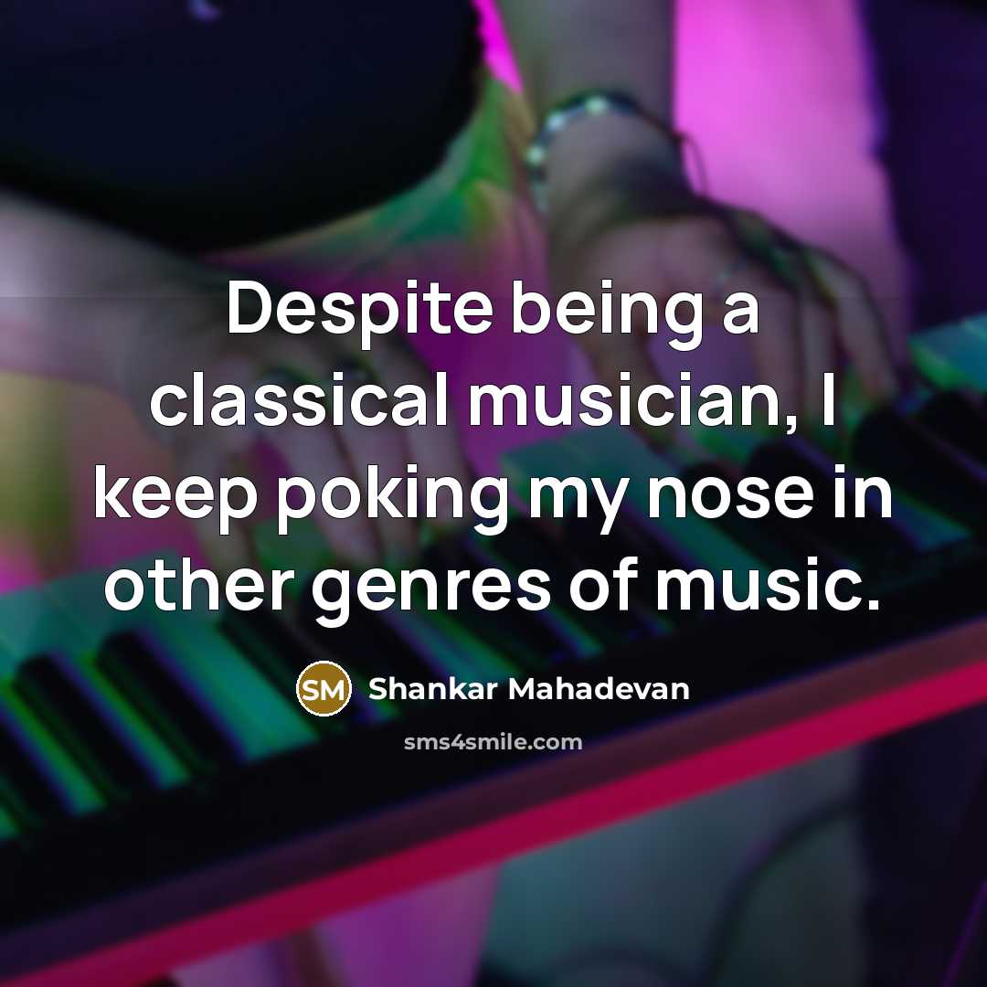 “Despite being a classical musician, I keep poking my nose in other genres of music.” quote by Shankar Mahadevan