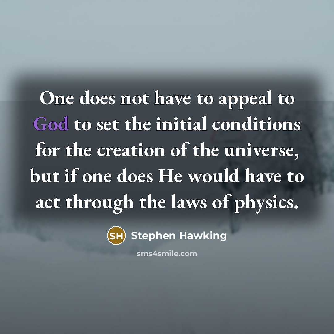 “One does not have to appeal to God to set the initial conditions for the creation of the universe, but if one does He would have to act through the laws of physics.” quote by Stephen Hawking