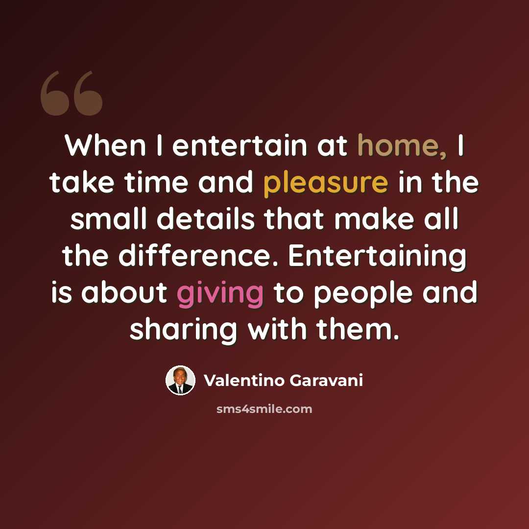 “When I entertain at home, I take time and pleasure in the small details that make all the difference. Entertaining is about giving to people and sharing with them.” quote by Valentino Garavani