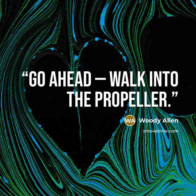 “Go ahead — walk into the propeller.” quote by Woody Allen