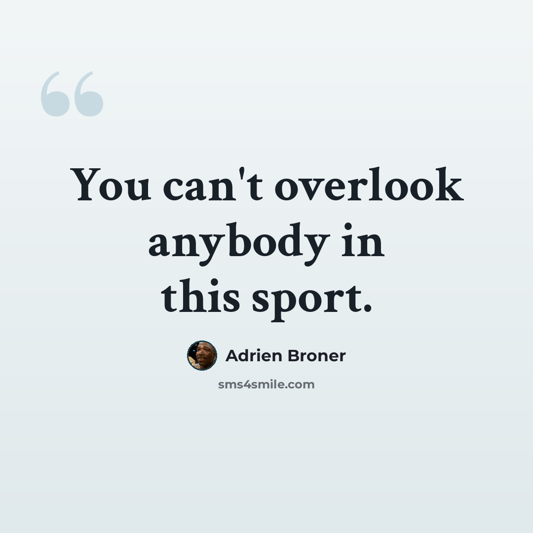 “You can't overlook anybody in this sport.” quote by Adrien Broner