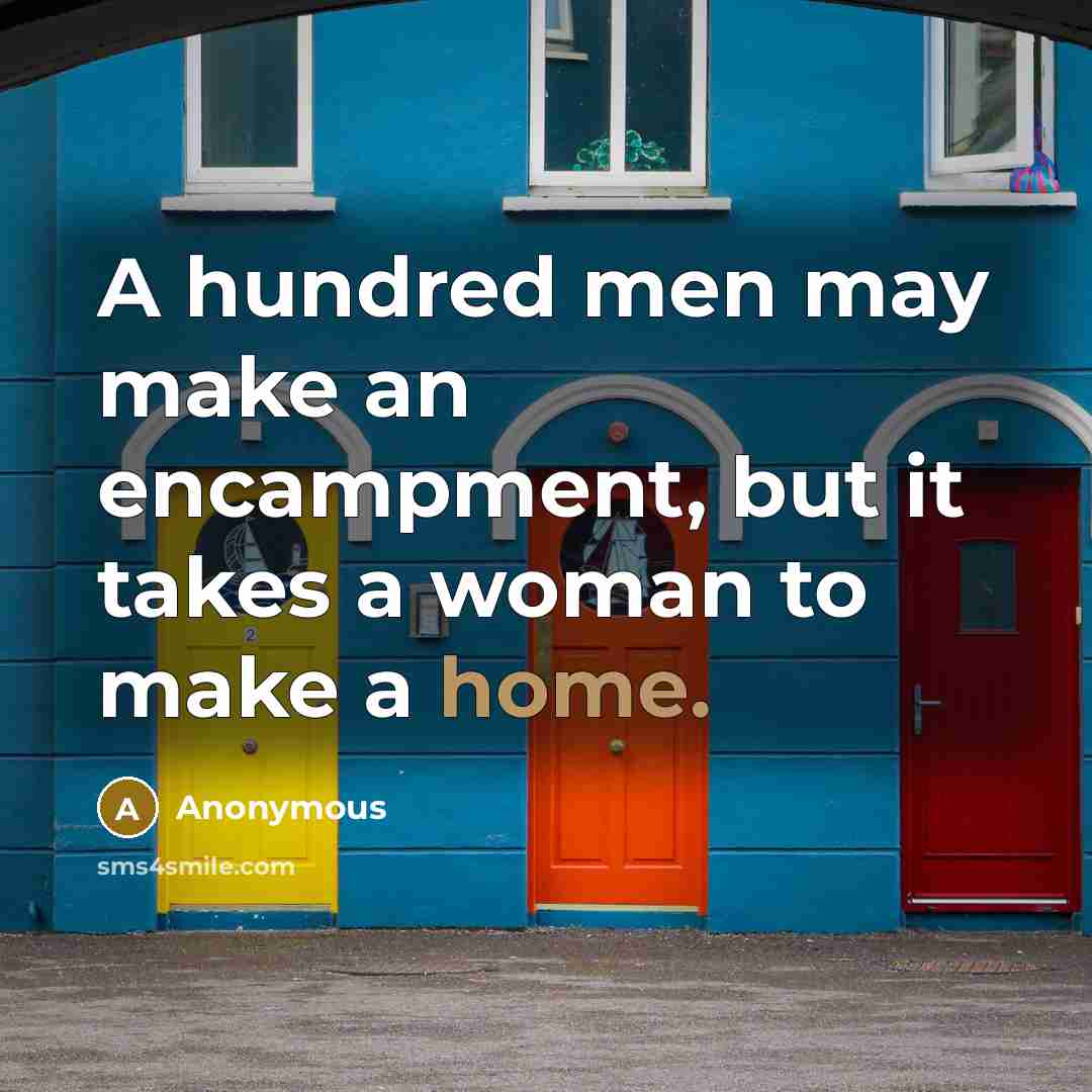 “A hundred men may make an encampment, but it takes a woman to make a home.” quote by Anonymous