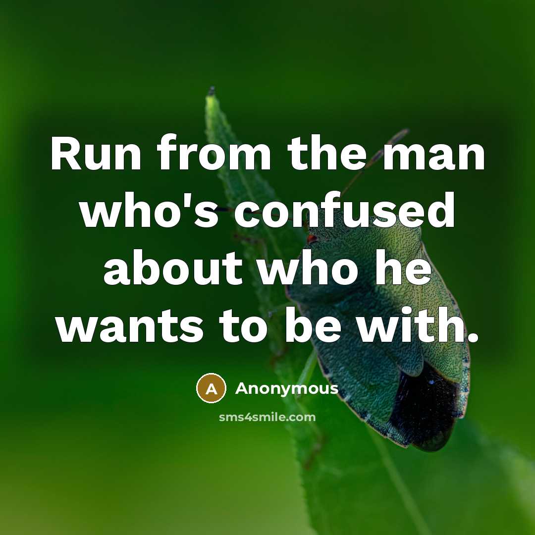 “Run from the man who's confused about who he wants to be with.” quote by Anonymous