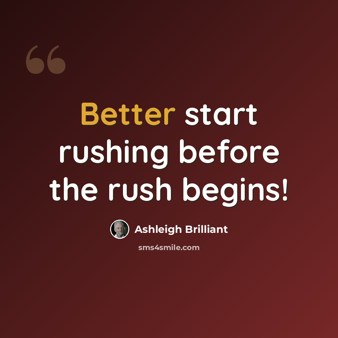 “Better start rushing before the rush begins!” quote by Ashleigh Brilliant