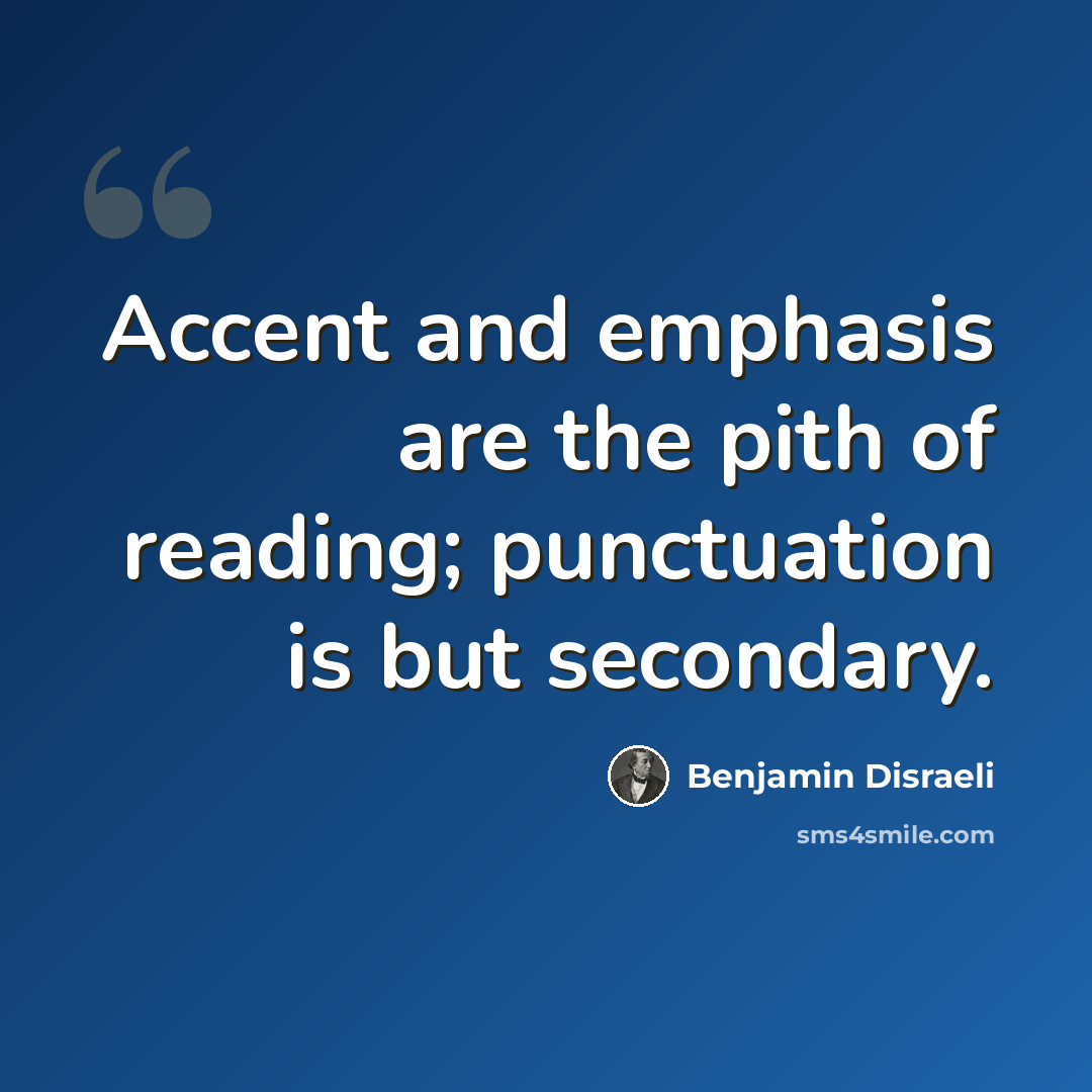 “Accent and emphasis are the pith of reading; punctuation is but secondary.” quote by Benjamin Disraeli