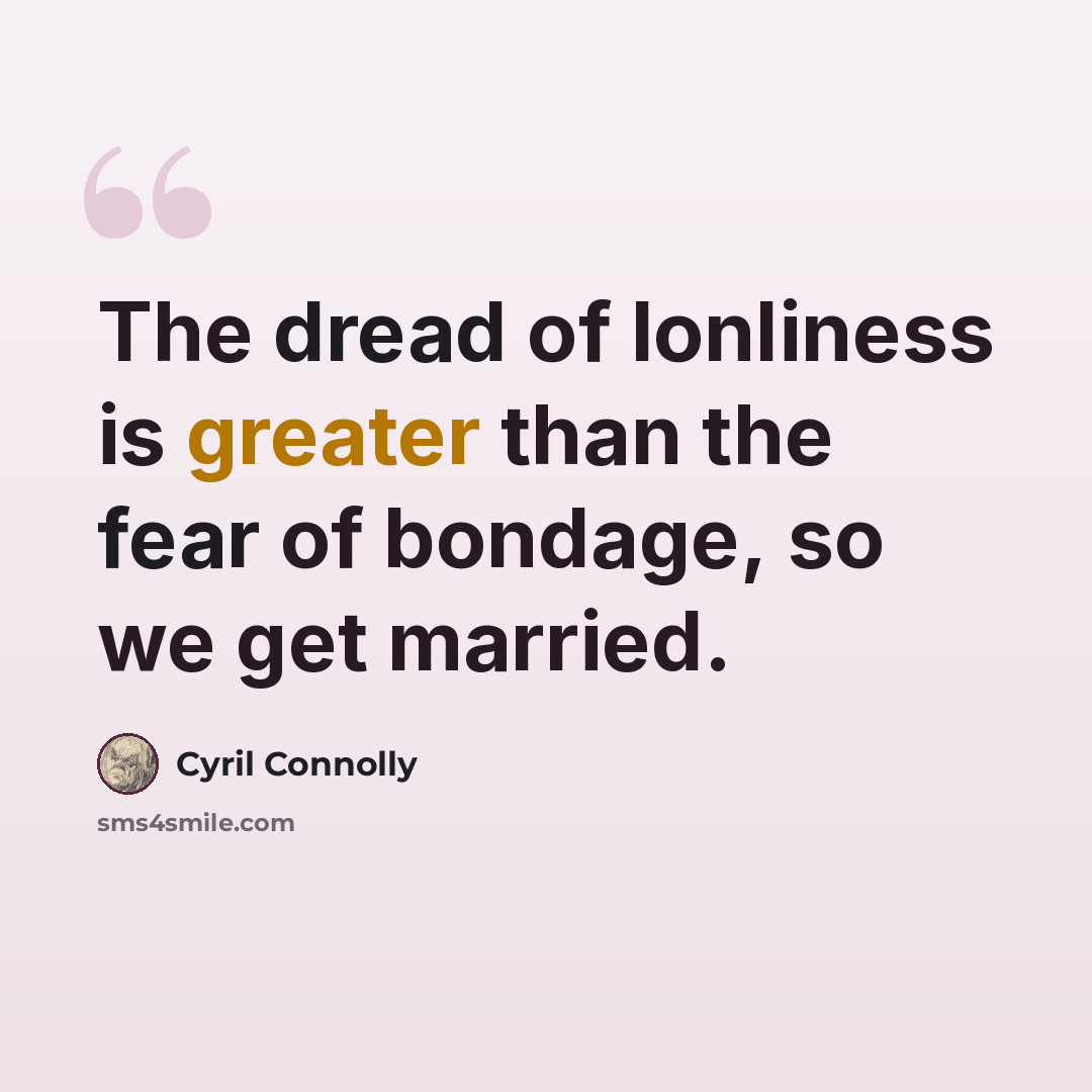 “The dread of lonliness is greater than the fear of bondage, so we get married.” quote by Cyril Connolly