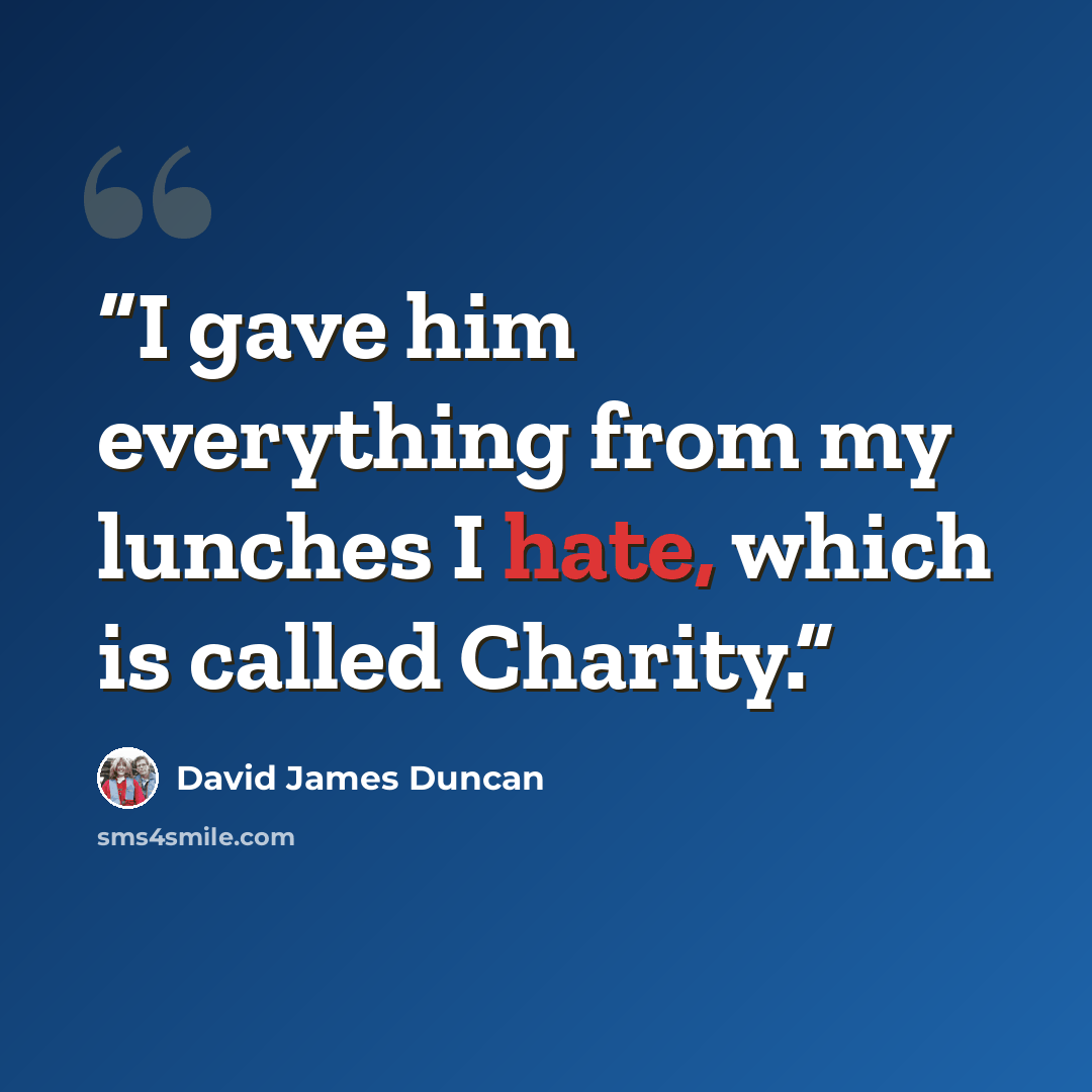 “I gave him everything from my lunches I hate, which is called Charity.” quote by David James Duncan
