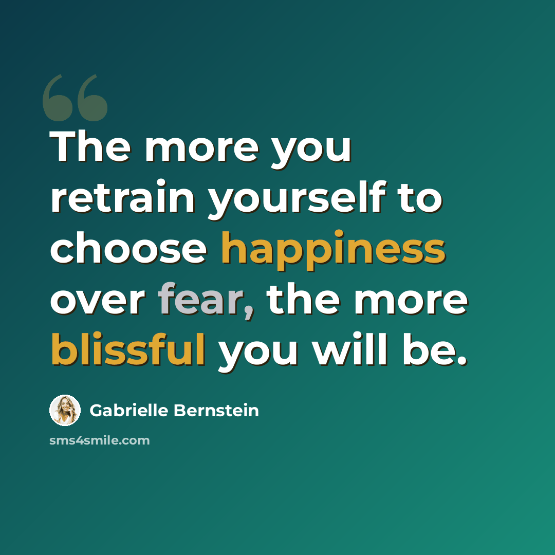 “The more you retrain yourself to choose happiness over fear, the more blissful you will be.” quote by Gabrielle Bernstein