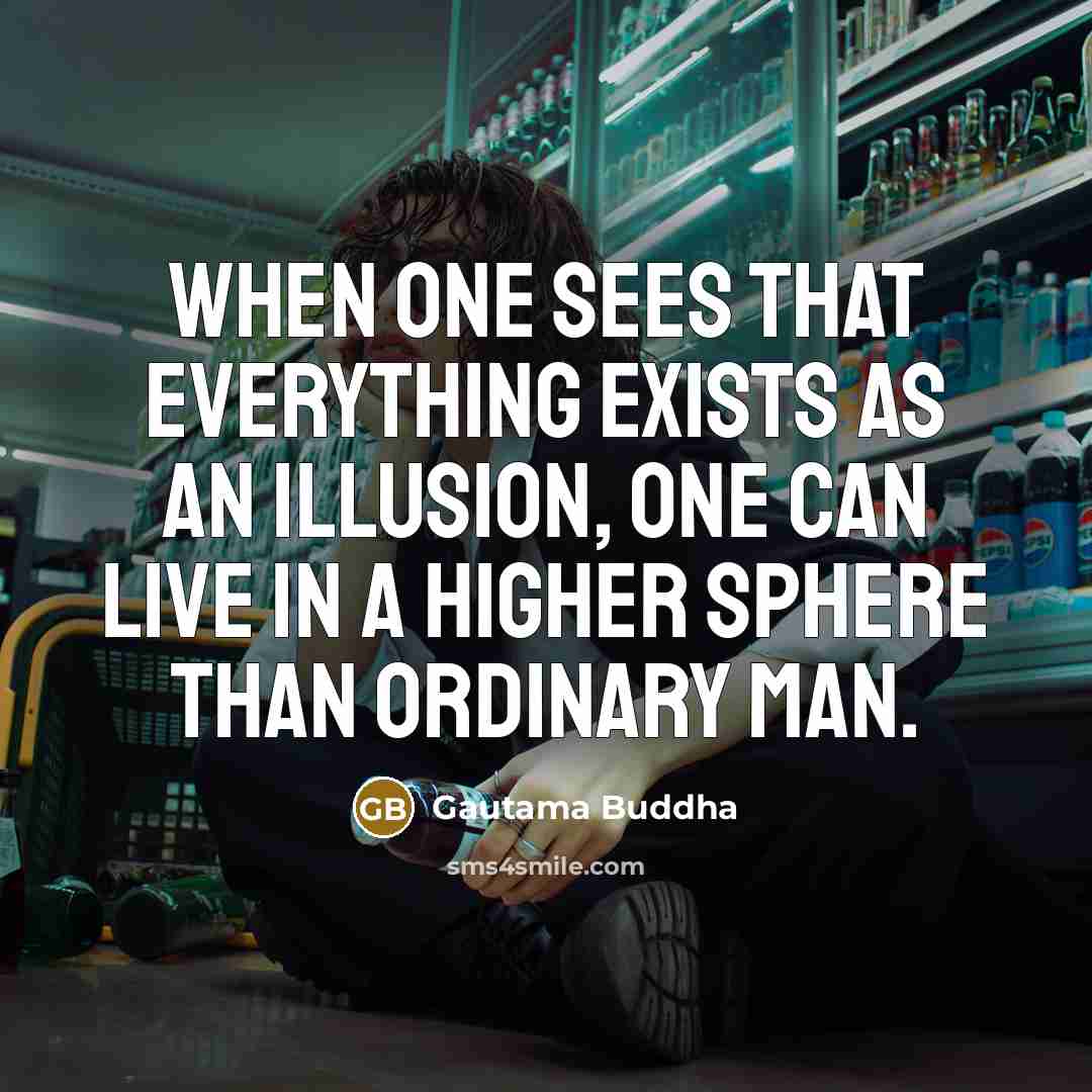 “When one sees that everything exists as an illusion, one can live in a higher sphere than ordinary man.” quote by Gautama Buddha