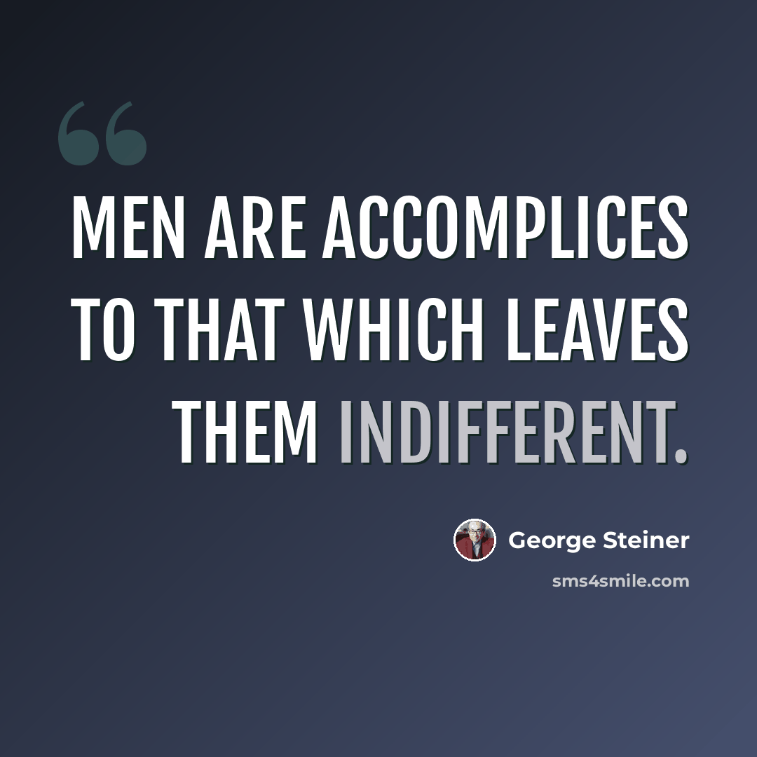 “Men are accomplices to that which leaves them indifferent.” quote by George Steiner
