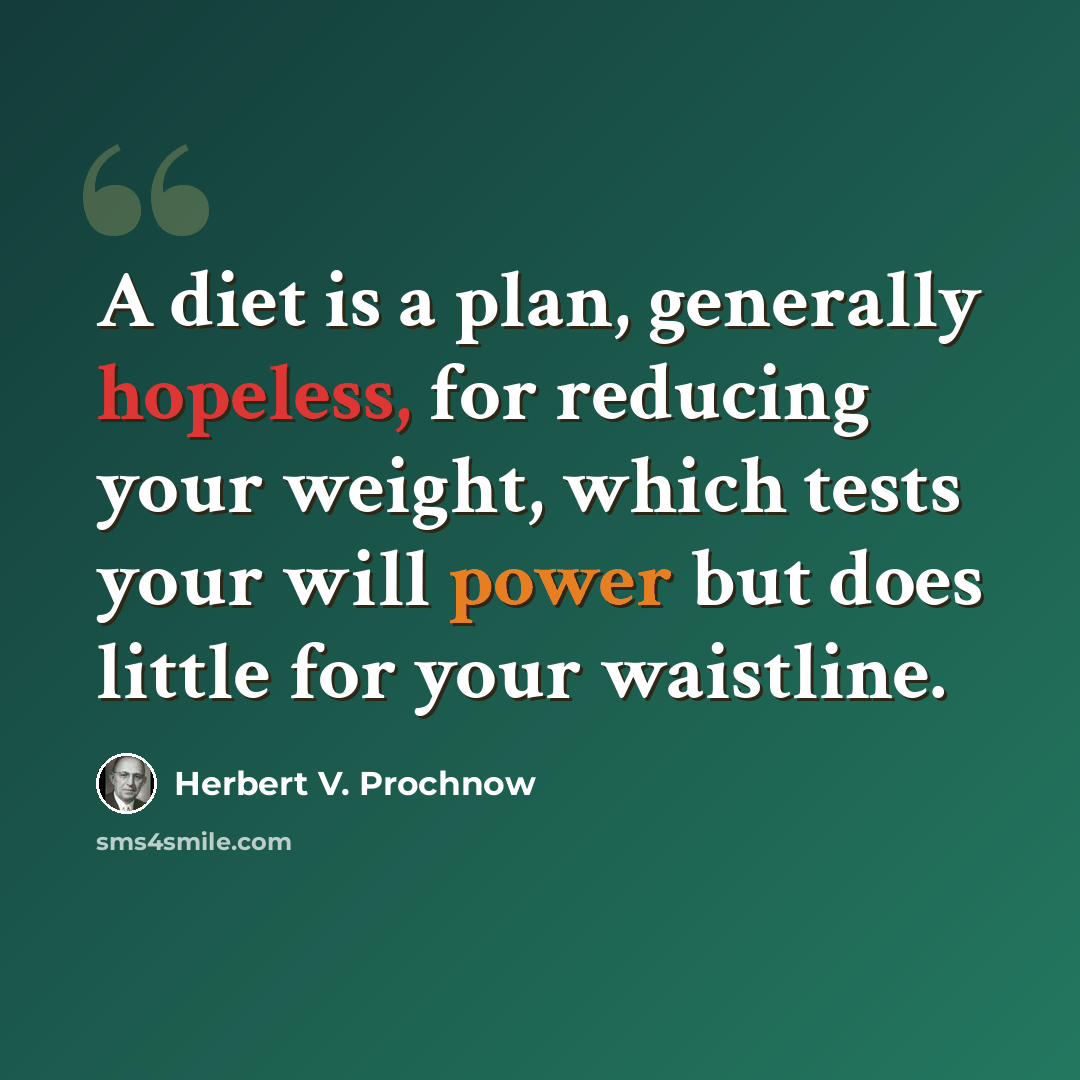 “A diet is a plan, generally hopeless, for reducing your weight, which tests your will power but does little for your waistline.” quote by Herbert V. Prochnow