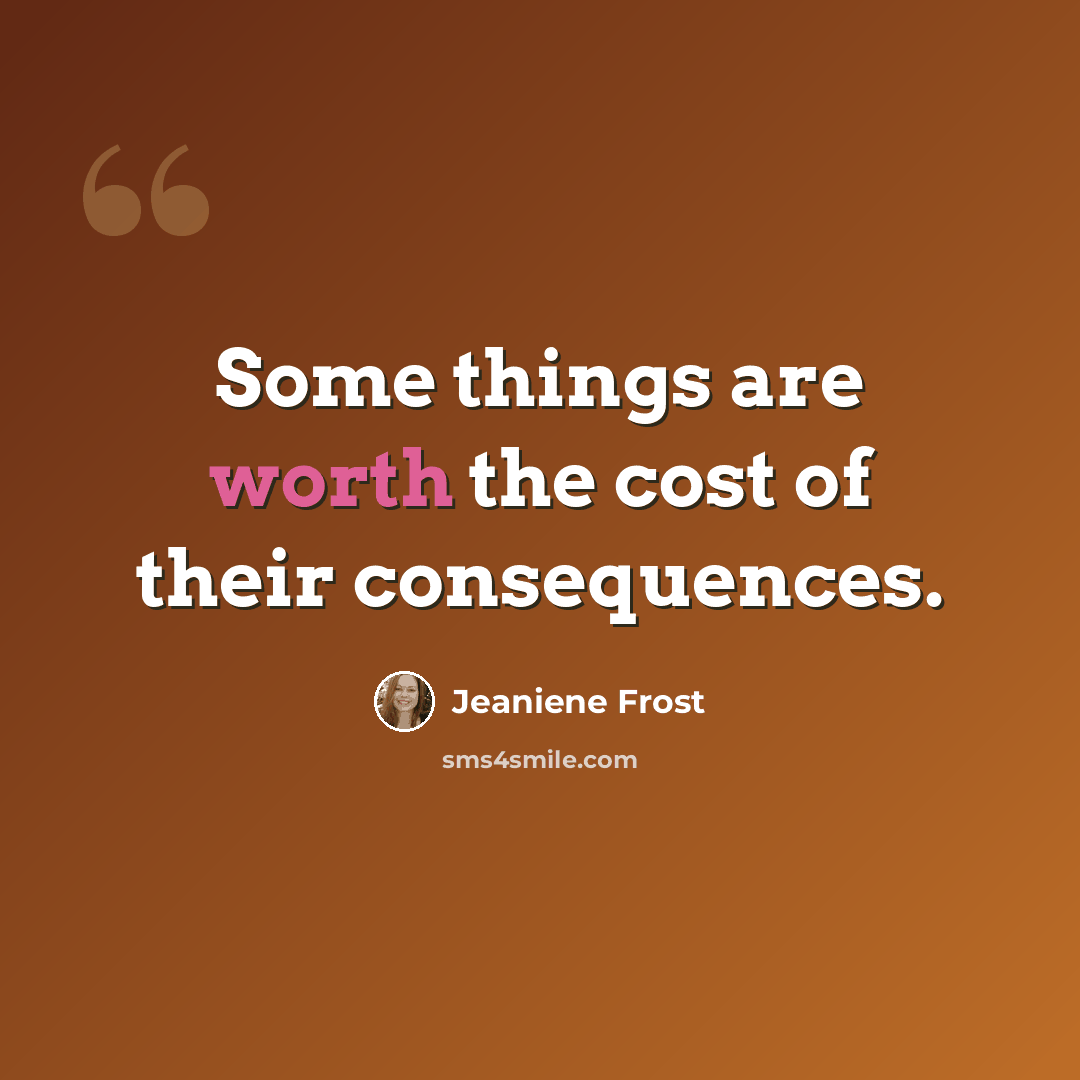 “Some things are worth the cost of their consequences.” quote by Jeaniene Frost