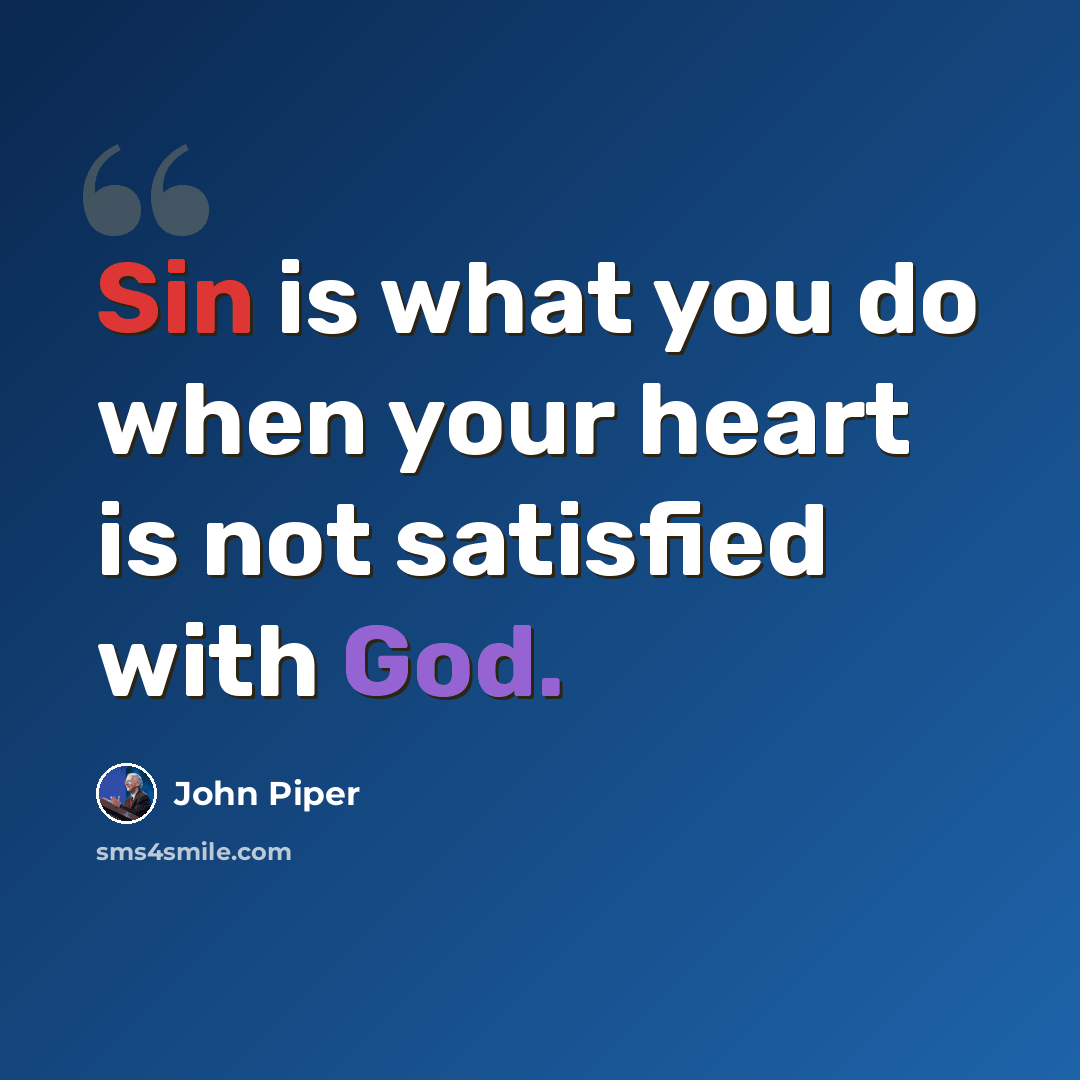 “Sin is what you do when your heart is not satisfied with God.” quote by John Piper