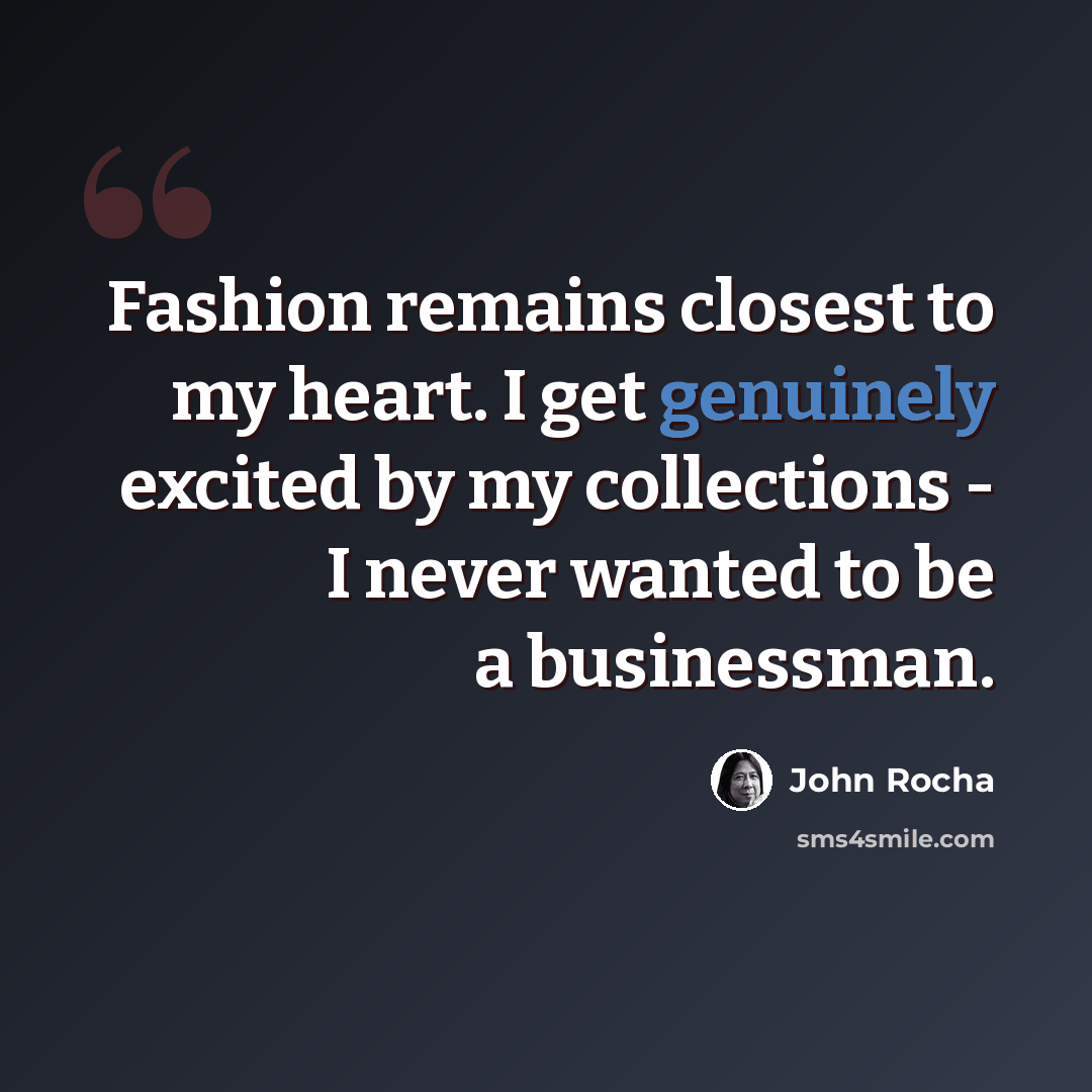 “Fashion remains closest to my heart. I get genuinely excited by my collections - I never wanted to be a businessman.” quote by John Rocha