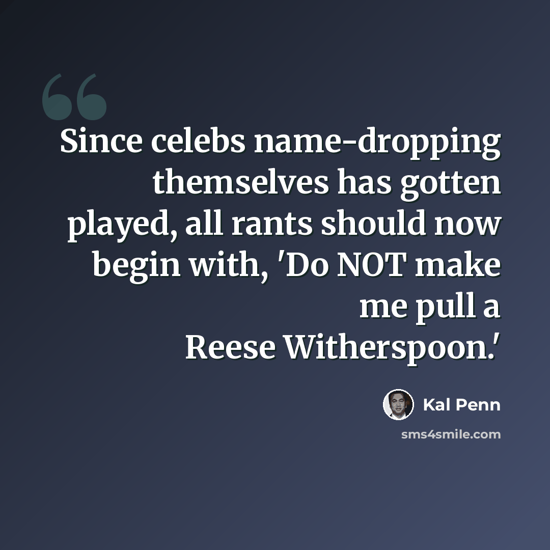 “Since celebs name-dropping themselves has gotten played, all rants should now begin with, 'Do NOT make me pull a Reese Witherspoon.'” quote by Kal Penn