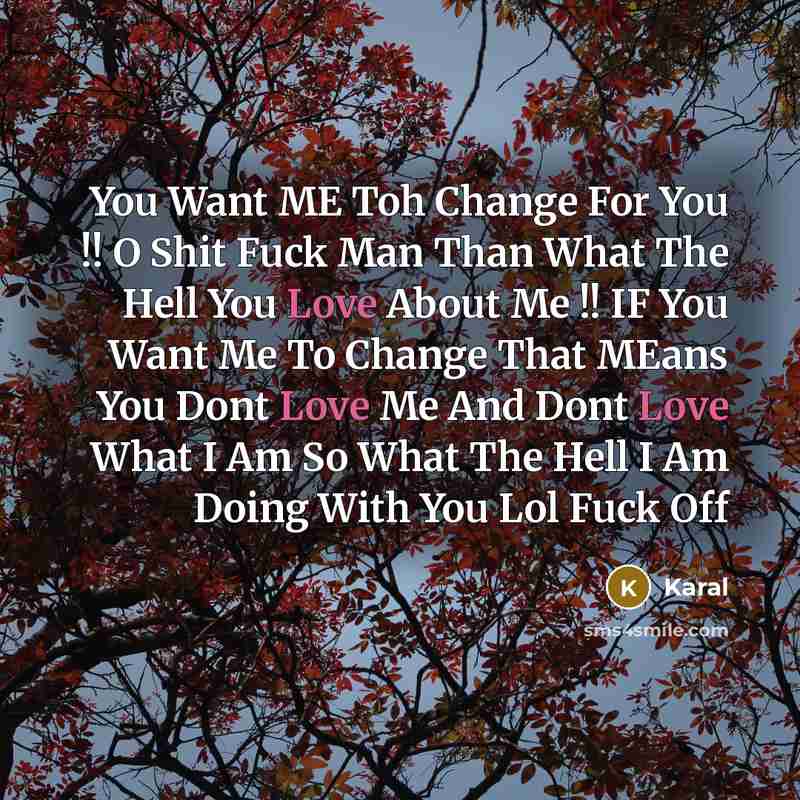 “You Want ME Toh Change For You !! O Shit Fuck Man Than What The Hell You Love About Me !! IF You Want Me To Change That MEans You Dont Love Me And Dont Love What I Am So What The Hell I Am Doing With You Lol Fuck Off” quote by Karal