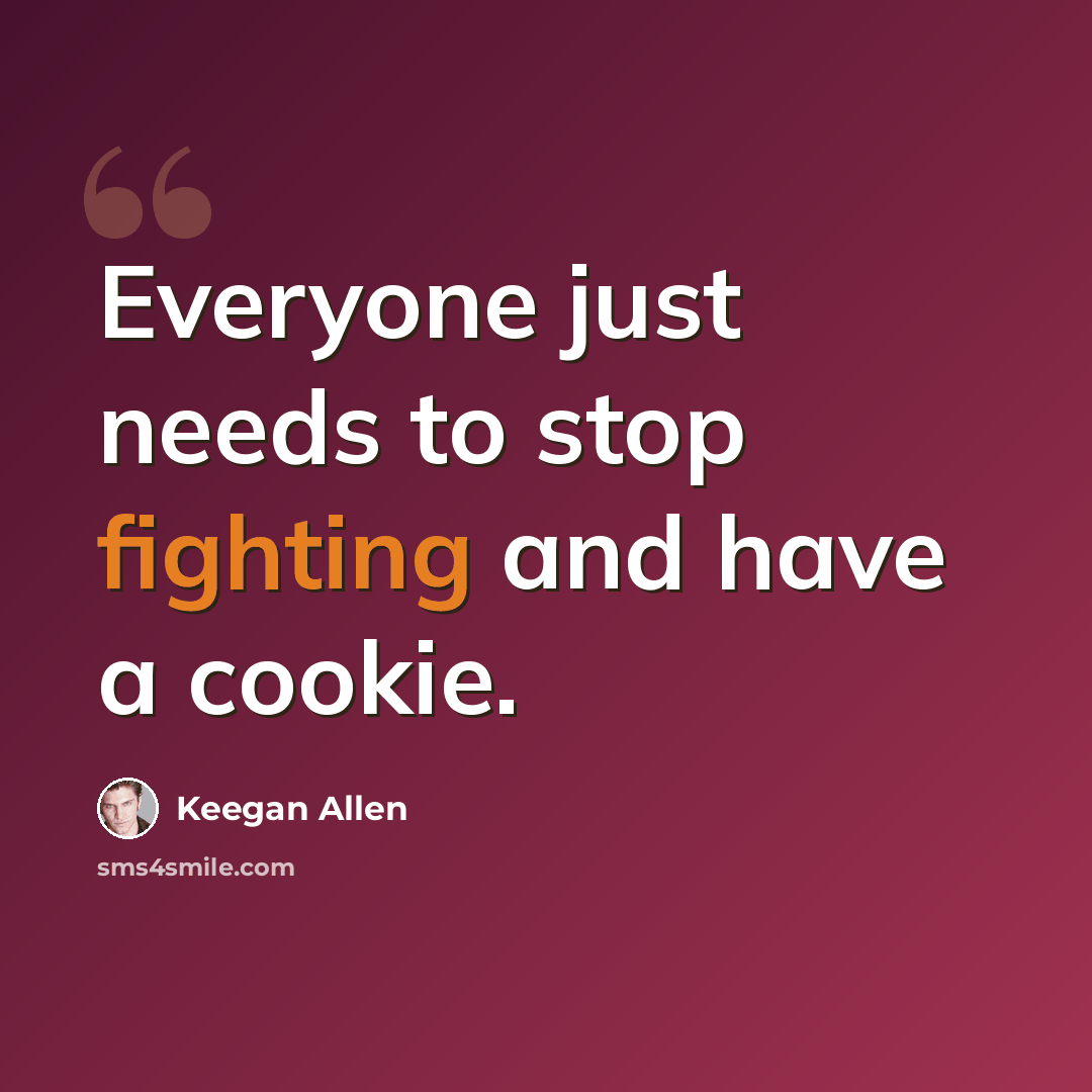 “Everyone just needs to stop fighting and have a cookie.” quote by Keegan Allen