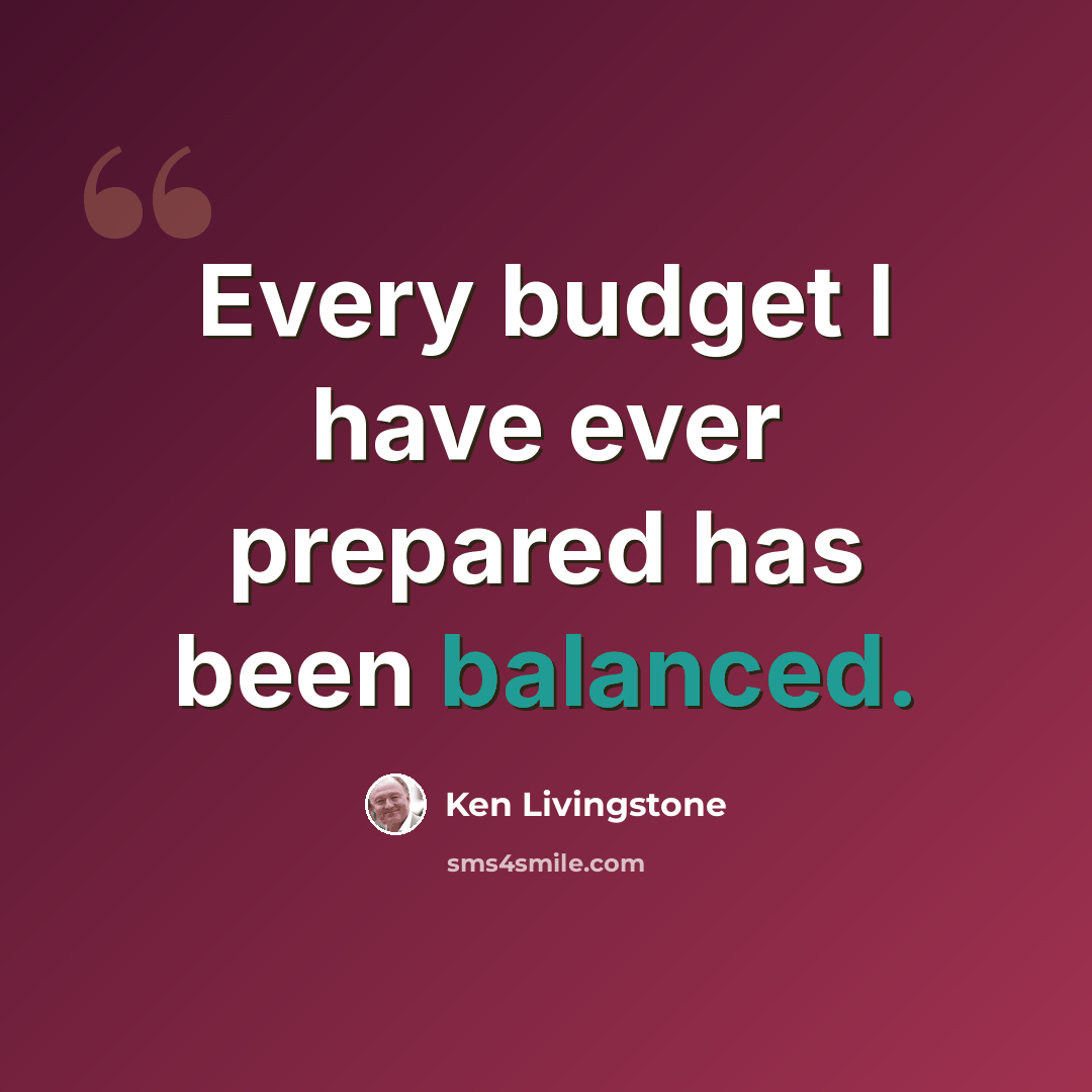 “Every budget I have ever prepared has been balanced.” quote by Ken Livingstone