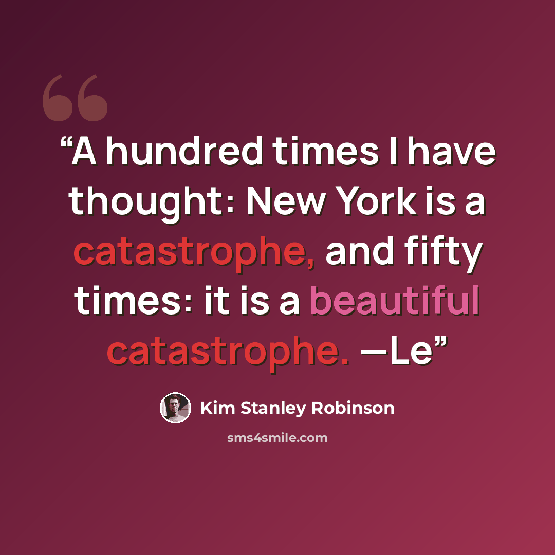 “A hundred times I have thought: New York is a catastrophe, and fifty times: it is a beautiful catastrophe. —Le” quote by Kim Stanley Robinson