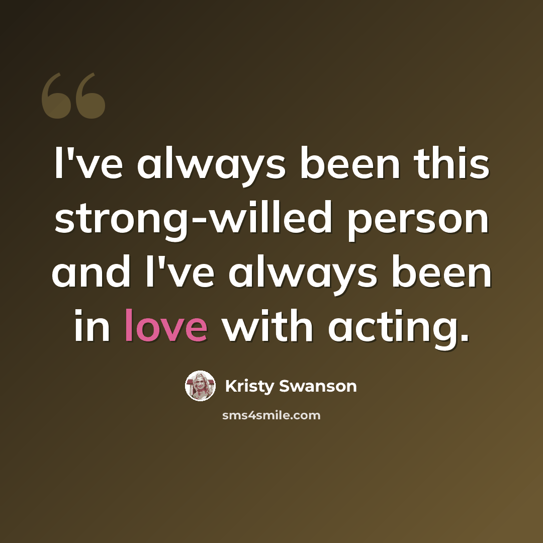 “I've always been this strong-willed person and I've always been in love with acting.” quote by Kristy Swanson