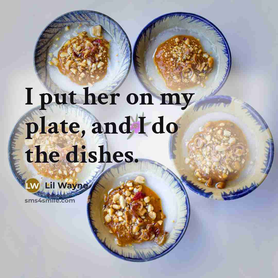 “I put her on my plate, and I do the dishes.” quote by Lil Wayne