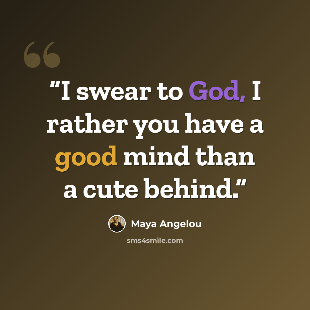 “I swear to God, I rather you have a good mind than a cute behind.” quote by Maya Angelou