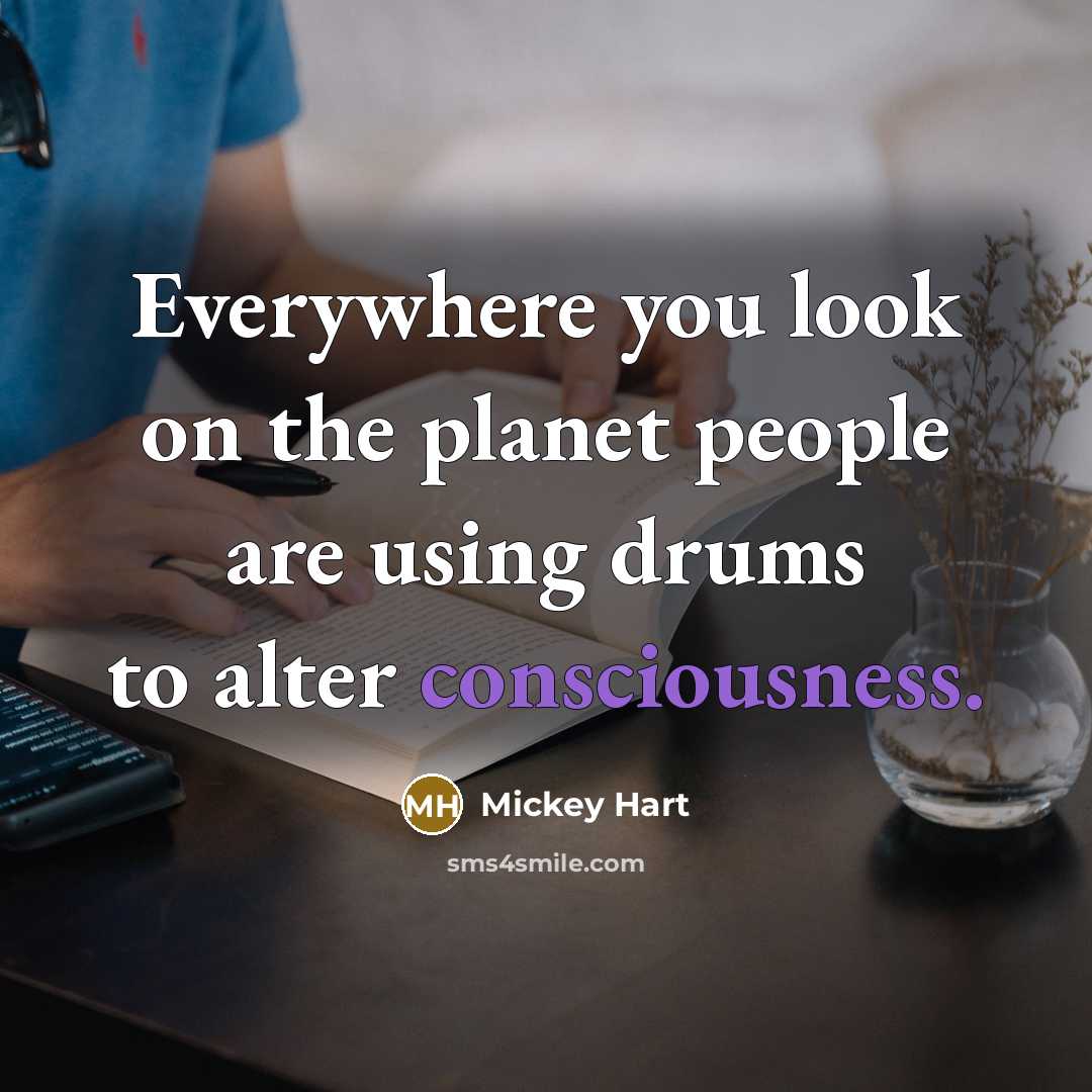 “Everywhere you look on the planet people are using drums to alter consciousness.” quote by Mickey Hart