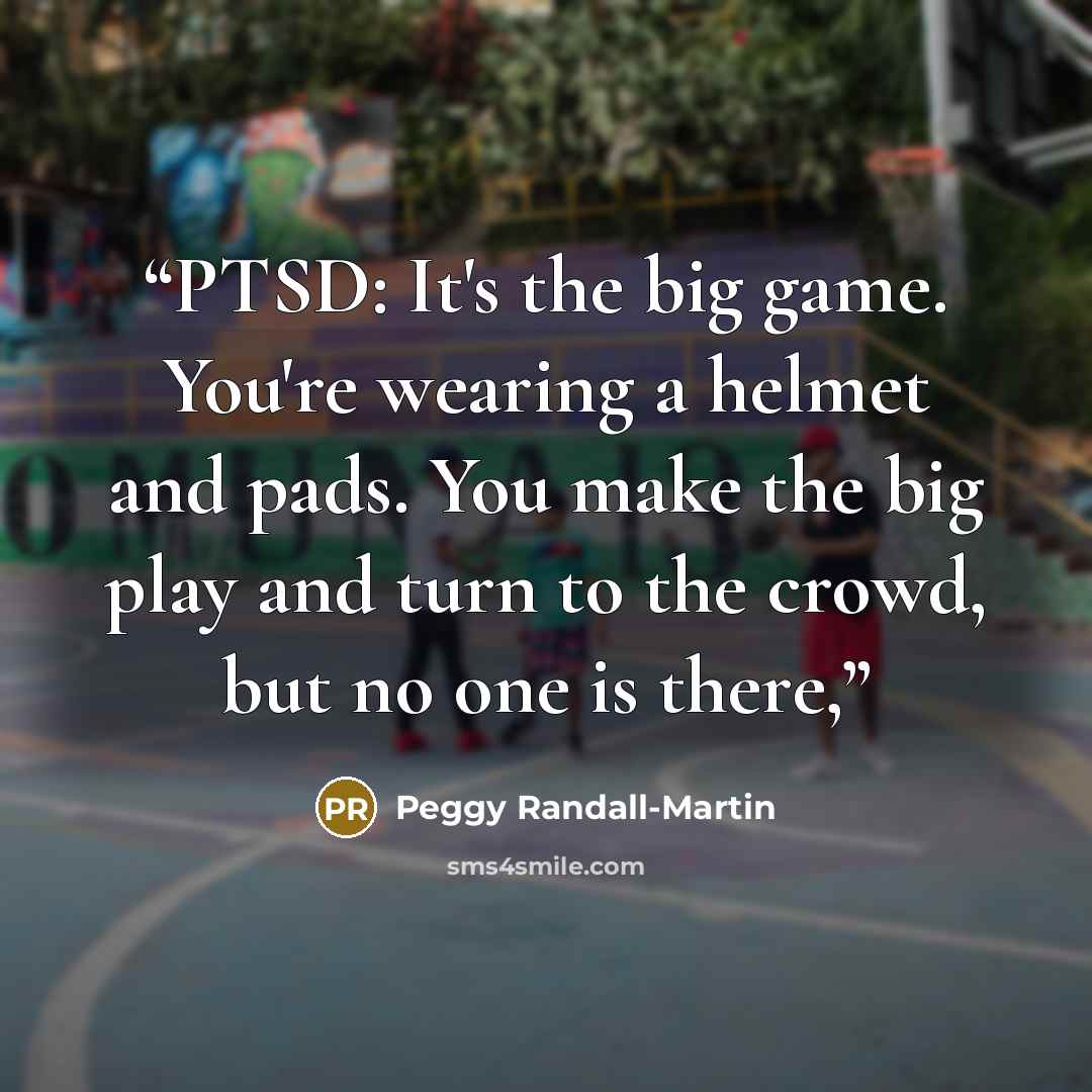 “PTSD: It's the big game. You're wearing a helmet and pads. You make the big play and turn to the crowd, but no one is there,” quote by Peggy Randall-Martin