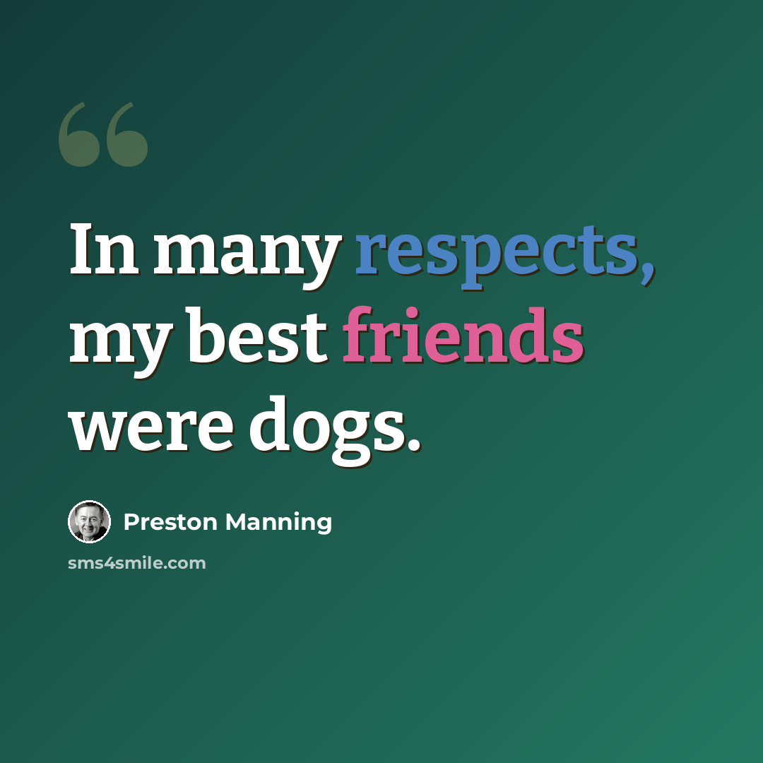 “In many respects, my best friends were dogs.” quote by Preston Manning