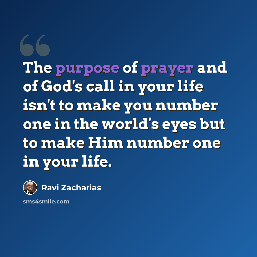 “The purpose of prayer and of God's call in your life isn't to make you number one in the world's eyes but to make Him number one in your life.” quote by Ravi Zacharias
