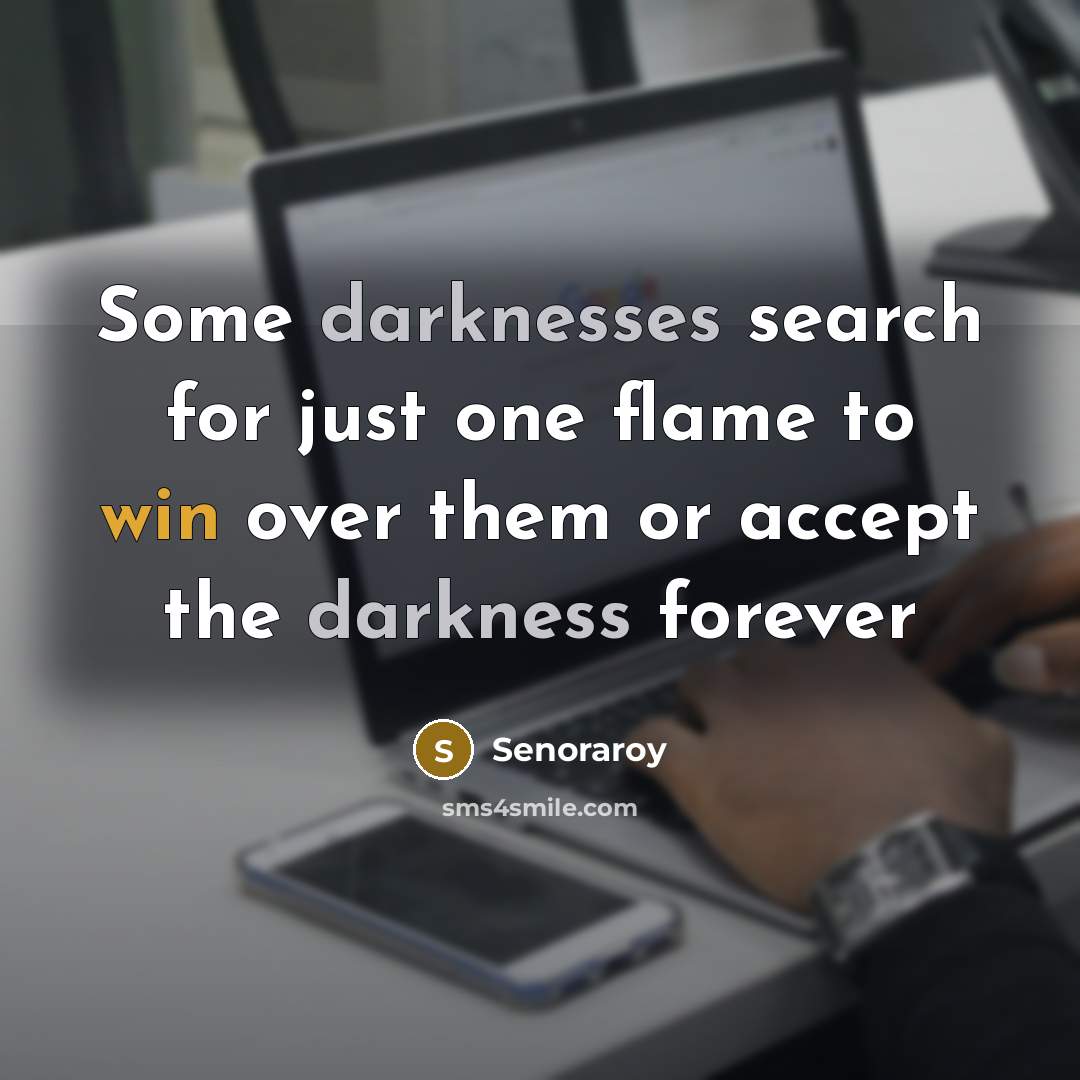 “Some darknesses search for just one flame to win over them or accept the darkness forever” quote by Senoraroy
