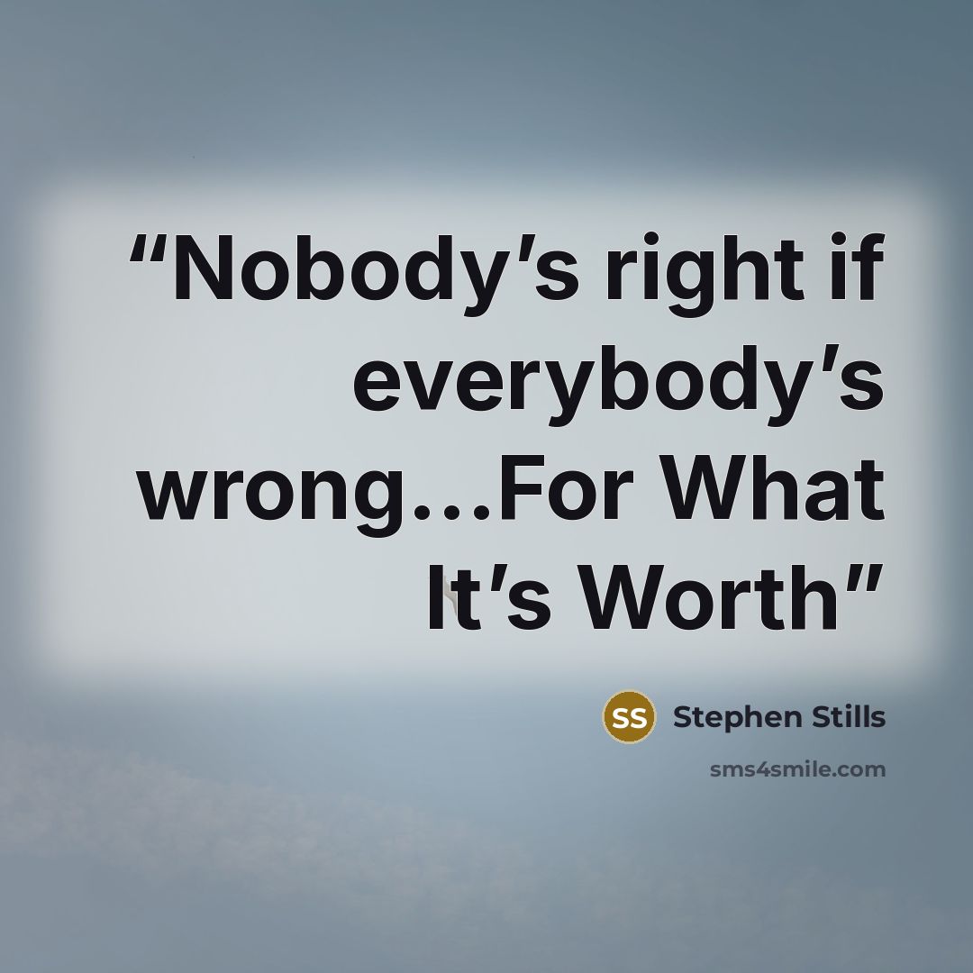 “Nobody’s right if everybody’s wrong...For What It’s Worth” quote by Stephen Stills