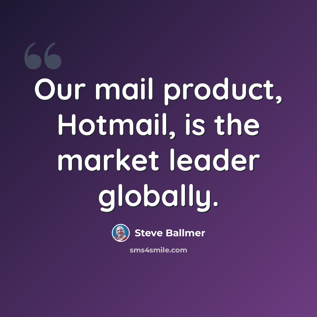 “Our mail product, Hotmail, is the market leader globally.” quote by Steve Ballmer