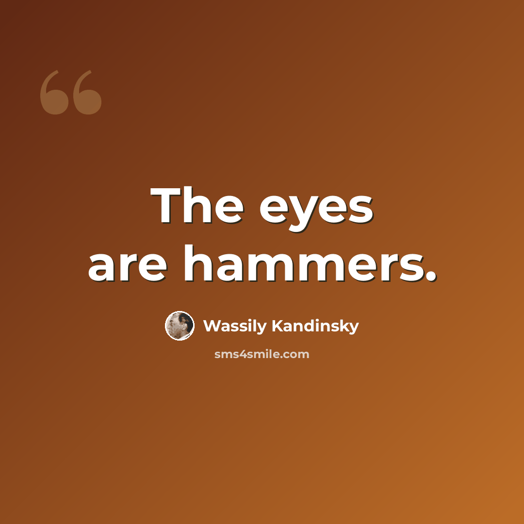 “The eyes are hammers.” quote by Wassily Kandinsky