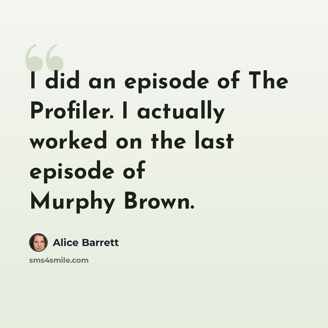 “I did an episode of The Profiler. I actually worked on the last episode of Murphy Brown.” quote by Alice Barrett